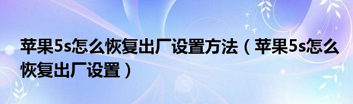 苹果5s怎么恢复出厂设置方法（苹果5s怎么恢复出厂设置）