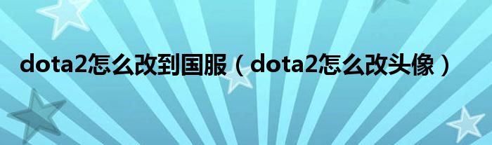 dota2怎么改到国服（dota2怎么改头像）