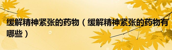 缓解精神紧张的药物（缓解精神紧张的药物有哪些）