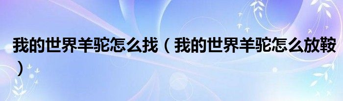 我的世界羊驼怎么找（我的世界羊驼怎么放鞍）