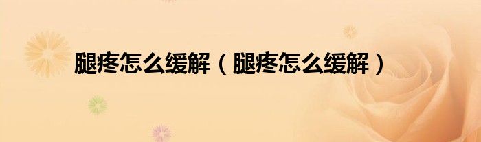 腿疼怎么缓解（腿疼怎么缓解）
