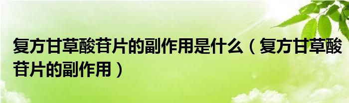 复方甘草酸苷片的副作用是什么（复方甘草酸苷片的副作用）