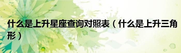 什么是上升星座查询对照表（什么是上升三角形）
