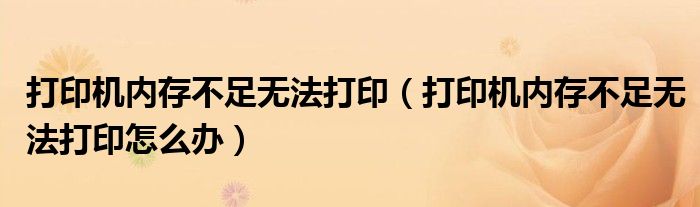 打印机内存不足无法打印（打印机内存不足无法打印怎么办）