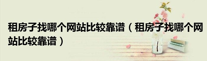 租房子找哪个网站比较靠谱（租房子找哪个网站比较靠谱）