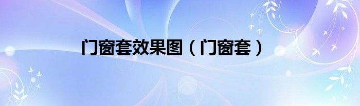 门窗套效果图（门窗套）