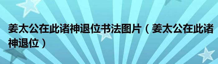 姜太公在此诸神退位书法图片（姜太公在此诸神退位）