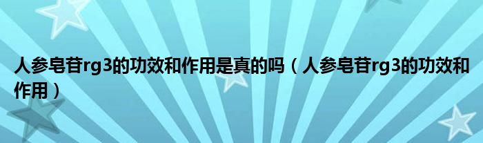 人参皂苷rg3的功效和作用是真的吗（人参皂苷rg3的功效和作用）