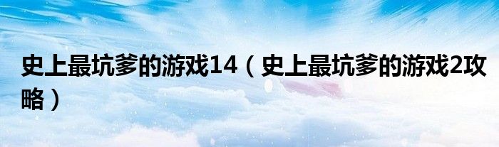 史上最坑爹的游戏14（史上最坑爹的游戏2攻略）