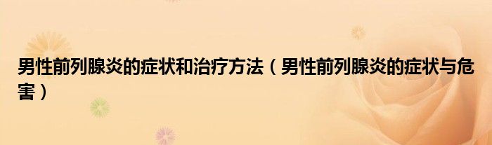 男性前列腺炎的症状和治疗方法（男性前列腺炎的症状与危害）