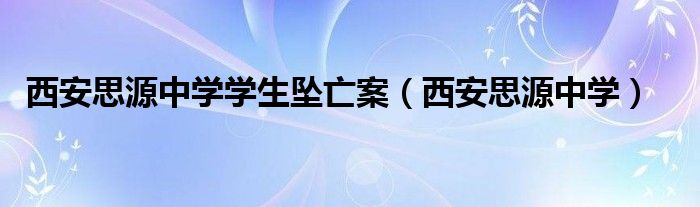 西安思源中学学生坠亡案（西安思源中学）