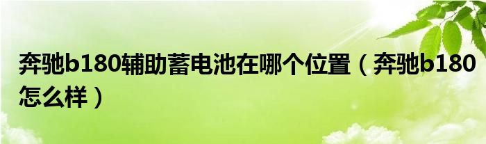奔驰b180辅助蓄电池在哪个位置（奔驰b180怎么样）