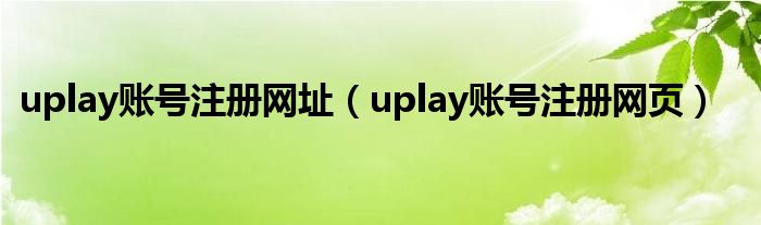 uplay账号注册网址（uplay账号注册网页）
