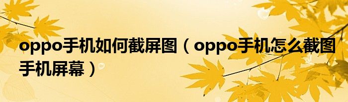 oppo手机如何截屏图（oppo手机怎么截图手机屏幕）