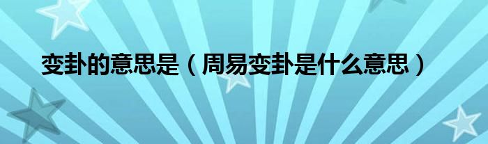 变卦的意思是（周易变卦是什么意思）