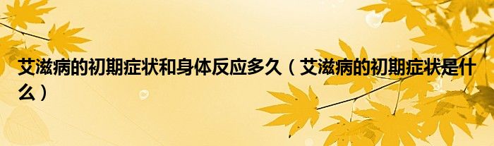 艾滋病的初期症状和身体反应多久（艾滋病的初期症状是什么）