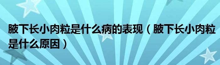 腋下长小肉粒是什么病的表现（腋下长小肉粒是什么原因）