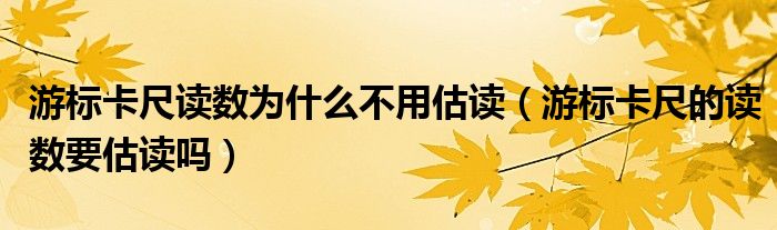 游标卡尺读数为什么不用估读（游标卡尺的读数要估读吗）