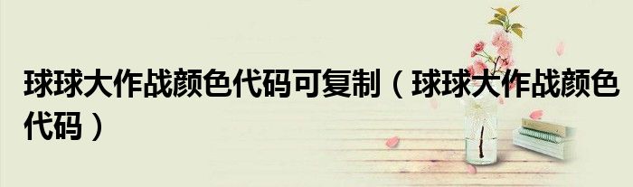 球球大作战颜色代码可复制（球球大作战颜色代码）