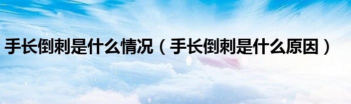 手长倒刺是什么情况（手长倒刺是什么原因）