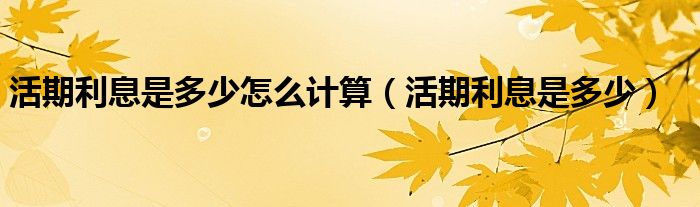 活期利息是多少怎么计算（活期利息是多少）
