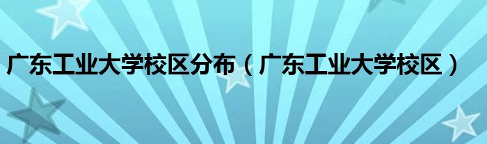 广东工业大学校区分布（广东工业大学校区）