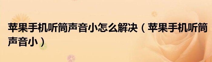 苹果手机听筒声音小怎么解决（苹果手机听筒声音小）