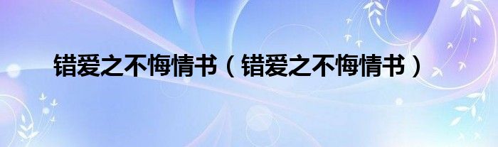 错爱之不悔情书（错爱之不悔情书）