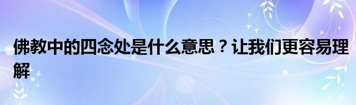 佛教中的四念处是什么意思？让我们更容易理解