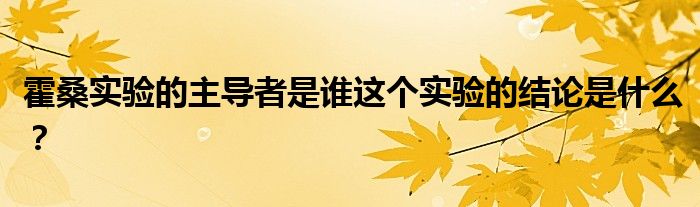 霍桑实验的主导者是谁这个实验的结论是什么？