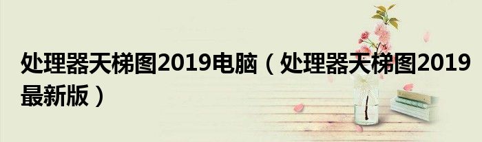 处理器天梯图2019电脑（处理器天梯图2019最新版）