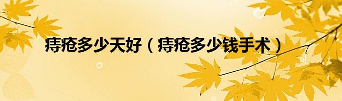 痔疮多少天好（痔疮多少钱手术）