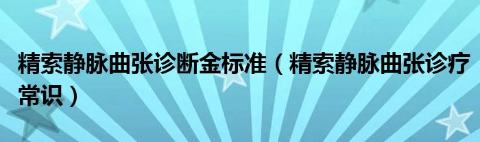 精索静脉曲张诊断金标准（精索静脉曲张诊疗常识）