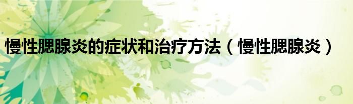 慢性腮腺炎的症状和治疗方法（慢性腮腺炎）
