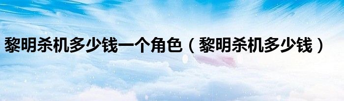 黎明杀机多少钱一个角色（黎明杀机多少钱）
