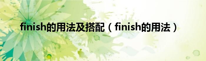 finish的用法及搭配（finish的用法）