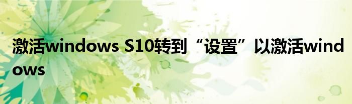 激活windows S10转到“设置”以激活windows