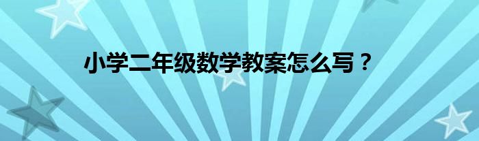 小学二年级数学教案怎么写？