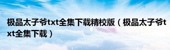 极品太子爷txt全集下载精校版（极品太子爷txt全集下载）