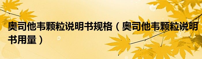 奥司他韦颗粒说明书规格（奥司他韦颗粒说明书用量）