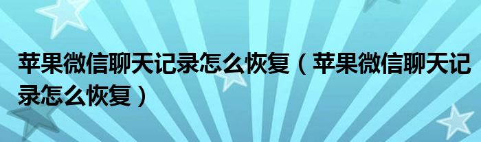 苹果微信聊天记录怎么恢复（苹果微信聊天记录怎么恢复）