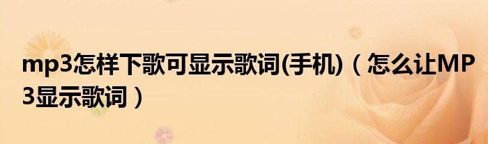 mp3怎样下歌可显示歌词(手机)（怎么让MP3显示歌词）