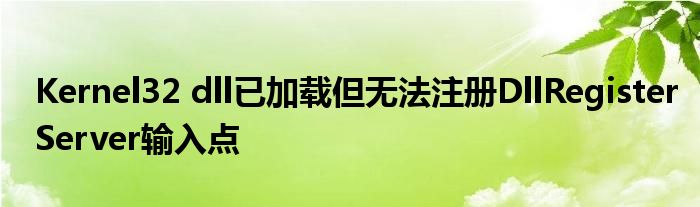 Kernel32 dll已加载但无法注册DllRegisterServer输入点