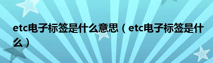 etc电子标签是什么意思（etc电子标签是什么）
