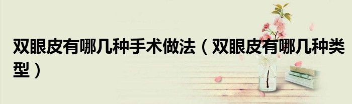 双眼皮有哪几种手术做法（双眼皮有哪几种类型）