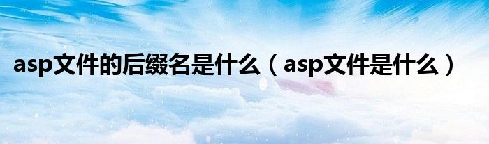 asp文件的后缀名是什么（asp文件是什么）