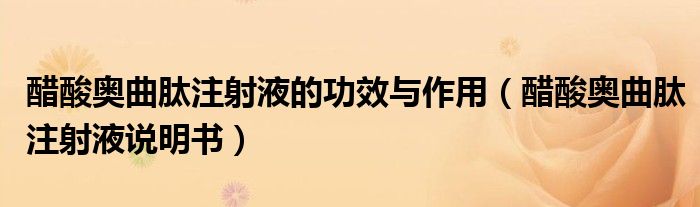 醋酸奥曲肽注射液的功效与作用（醋酸奥曲肽注射液说明书）