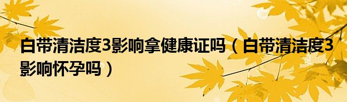 白带清洁度3影响拿健康证吗（白带清洁度3影响怀孕吗）