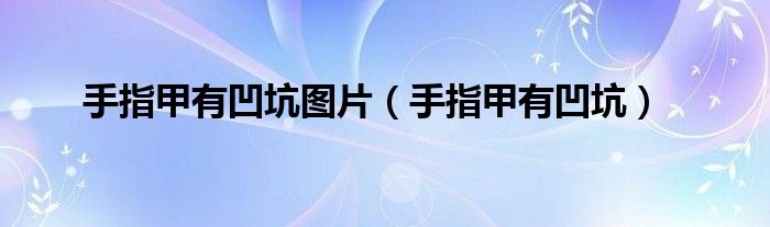 手指甲有凹坑图片（手指甲有凹坑）