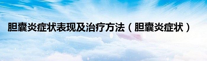 胆囊炎症状表现及治疗方法（胆囊炎症状）